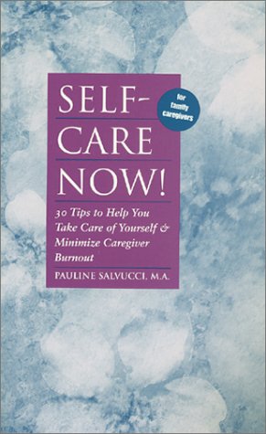 Self-Care Now! 30 Tips to Help You Take Care of Yourself & Minimize Caregiver Burnout