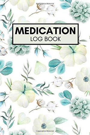 Medication Log Book: A Daily Medicine Tracker Notebook/Journal to Track Prescription, Dosage, Pill, and Monitoring Time Taken for Women, Men, Baby, and Kids