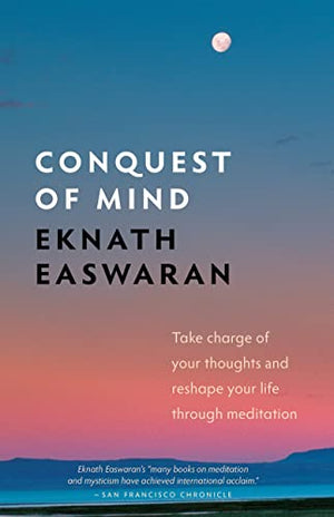 Conquest of Mind: Take Charge of Your Thoughts and Reshape Your Life Through Meditation (Essential Easwaran Library, 3)