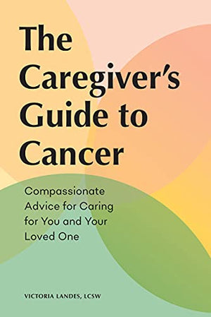 The Caregiver's Guide to Cancer: Compassionate Advice for Caring for You and Your Loved One (Caregiver's Guides)