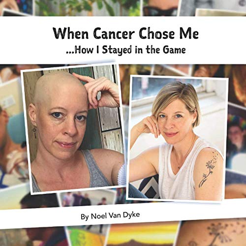 When cancer chose me....How I stayed in the game by Noel Van Dyke