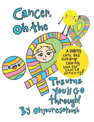 Cancer: Oh, The Trauma You'll Go Through! A Snarky and Cute Coloring Book for Cancer Patients: Adult Coloring Book for Cancer Patients, All Original Artwork by Ohyouresotough a 2x Cancer Survivor